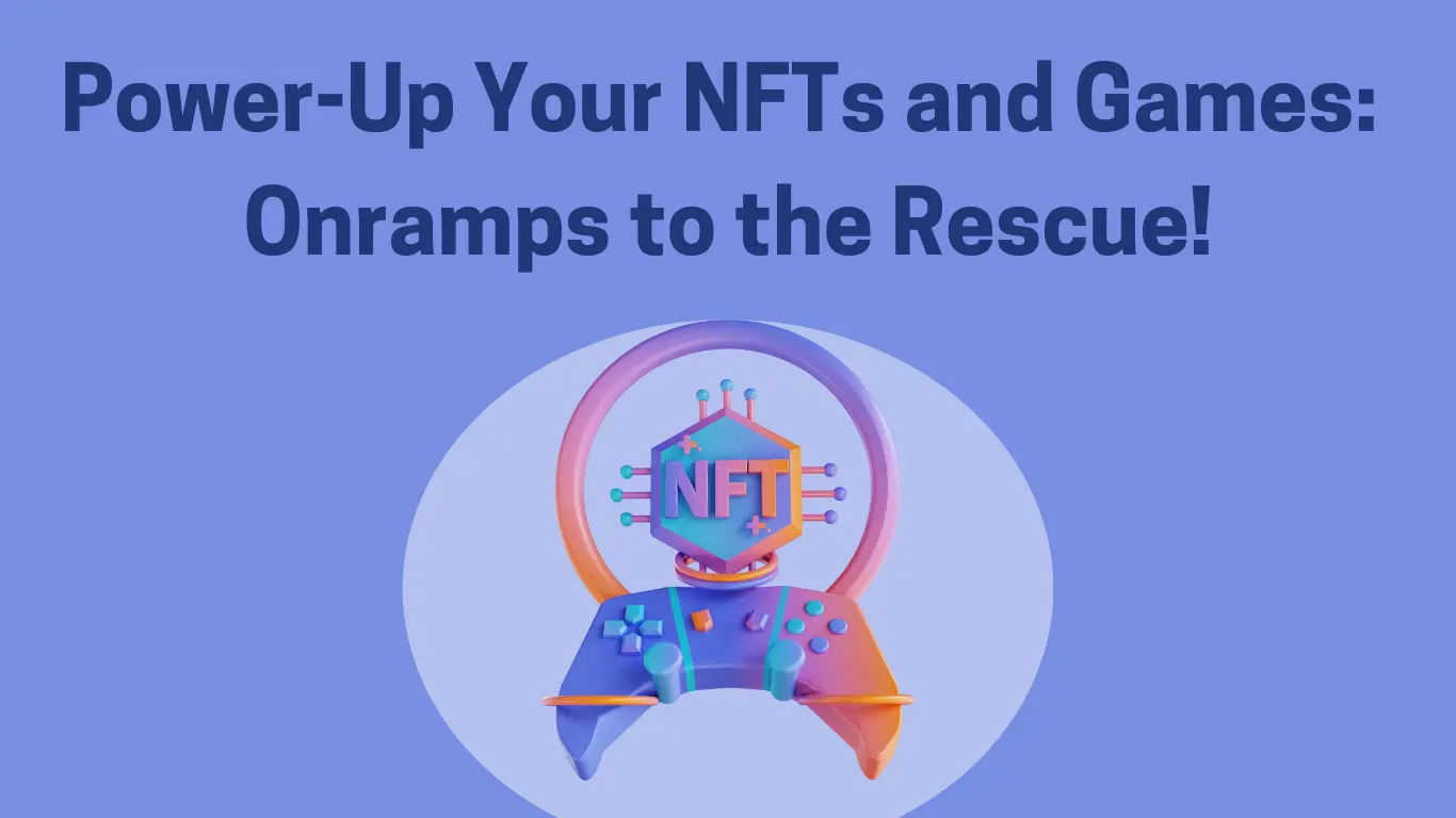 Power-Up Your NFTs and Games: Onramps to the Rescue! Power-Up Your NFTs and Games: Onramps to the Rescue!